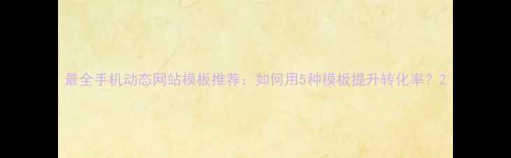 图片 最全手机动态网站模板推荐：如何用5种模板提升转化率？2