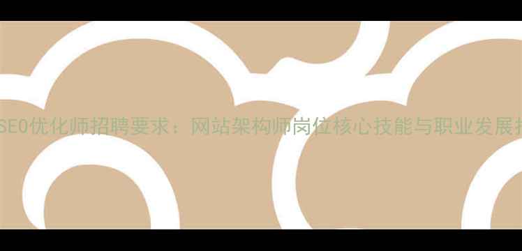 图片 最新SEO优化师招聘要求：网站架构师岗位核心技能与职业发展指南1