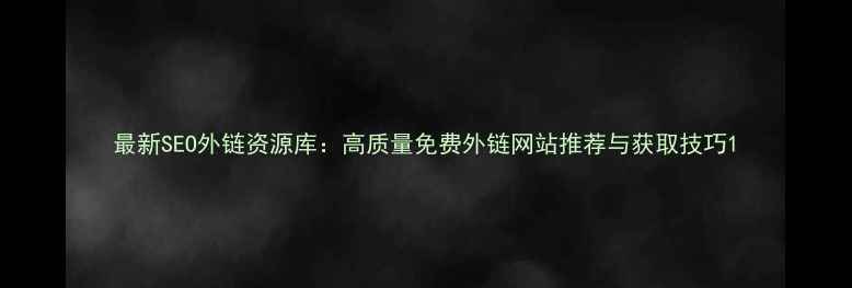 图片 最新SEO外链资源库：高质量免费外链网站推荐与获取技巧1