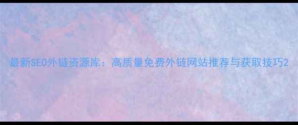 图片 最新SEO外链资源库：高质量免费外链网站推荐与获取技巧2