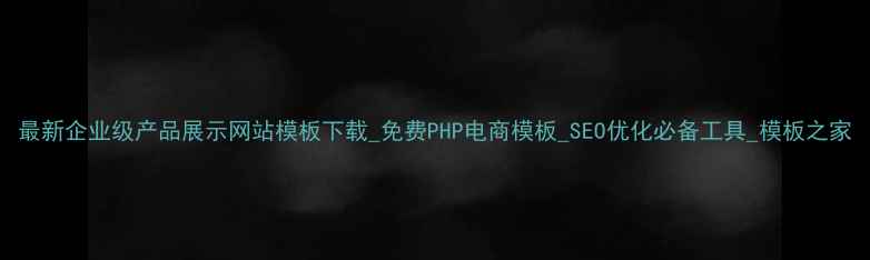 图片 最新企业级产品展示网站模板下载_免费PHP电商模板_SEO优化必备工具_模板之家
