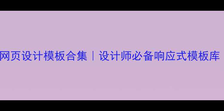 图片 最新免费divcss网页设计模板合集｜设计师必备响应式模板库（附下载技巧）2