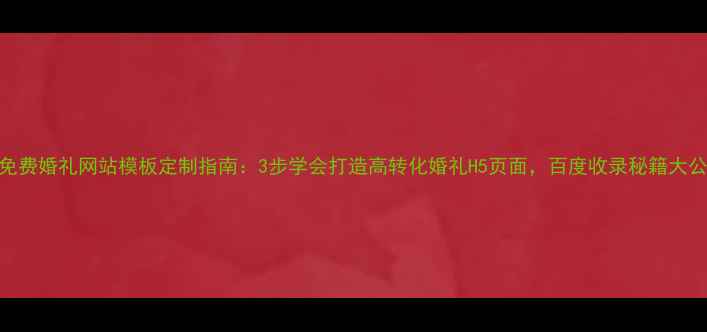 图片 最新免费婚礼网站模板定制指南：3步学会打造高转化婚礼H5页面，百度收录秘籍大公开！