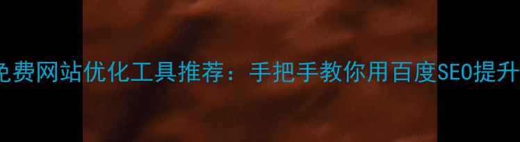 图片 最新免费网站优化工具推荐：手把手教你用百度SEO提升流量2