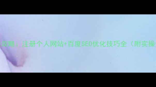 图片 最新全攻略：注册个人网站+百度SEO优化技巧全（附实操步骤）