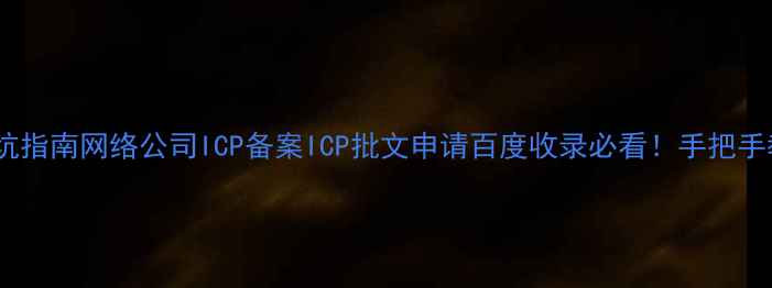 图片 最新全流程+避坑指南网络公司ICP备案ICP批文申请百度收录必看！手把手教你0失败备案1