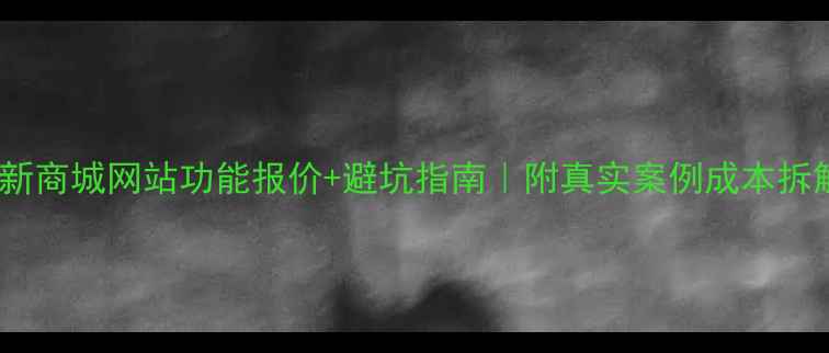 图片 最新商城网站功能报价+避坑指南｜附真实案例成本拆解1