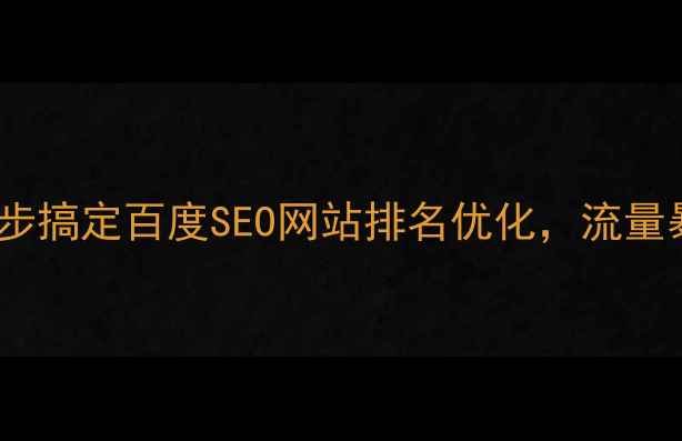 图片 最新实操指南：7步搞定百度SEO网站排名优化，流量暴涨秘籍大公开！