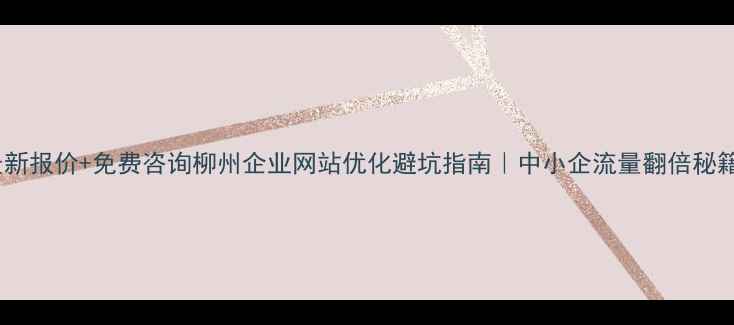 图片 最新报价+免费咨询柳州企业网站优化避坑指南｜中小企流量翻倍秘籍2