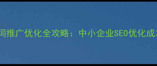 图片 最新报价网站关键词推广优化全攻略：中小企业SEO优化成本与效果提升指南1