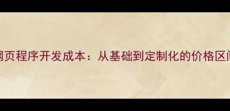 图片 最新报价！网页程序开发成本：从基础到定制化的价格区间与影响因素