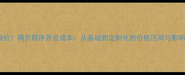 图片 最新报价！网页程序开发成本：从基础到定制化的价格区间与影响因素2