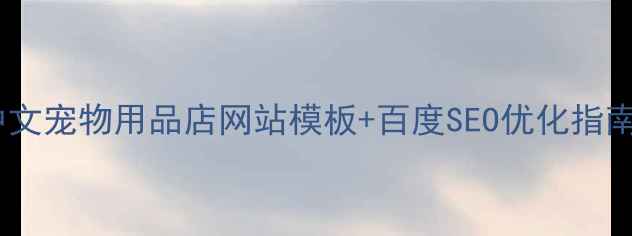 图片 最新推荐：免费中文宠物用品店网站模板+百度SEO优化指南（附实操案例）2