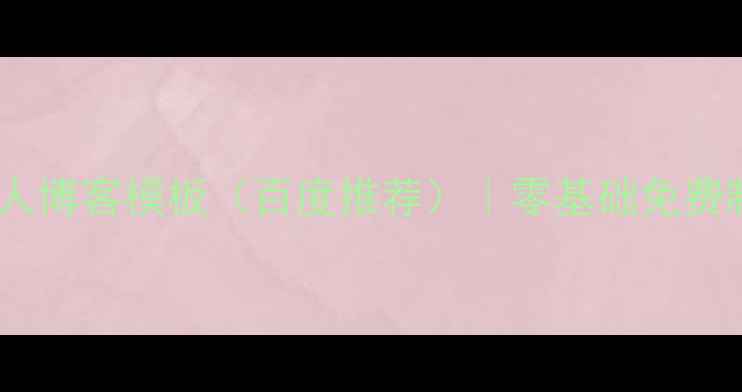 图片 最新版个人博客模板（百度推荐）｜零基础免费制作指南1