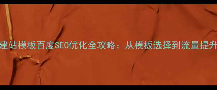 图片 最新版友点企业建站模板百度SEO优化全攻略：从模板选择到流量提升的12个实战技巧