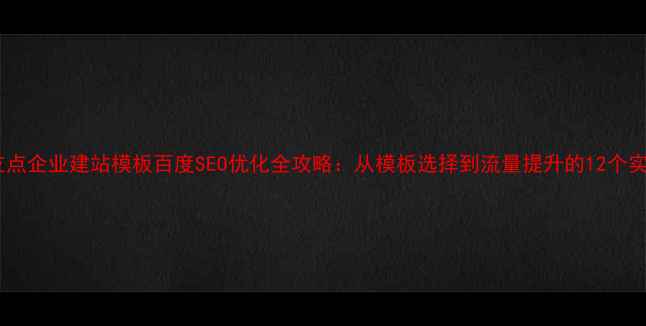 图片 最新版友点企业建站模板百度SEO优化全攻略：从模板选择到流量提升的12个实战技巧1