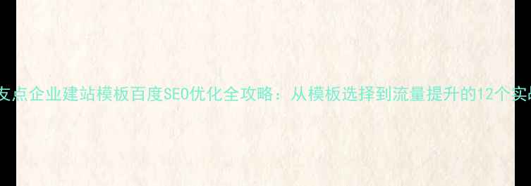 图片 最新版友点企业建站模板百度SEO优化全攻略：从模板选择到流量提升的12个实战技巧2