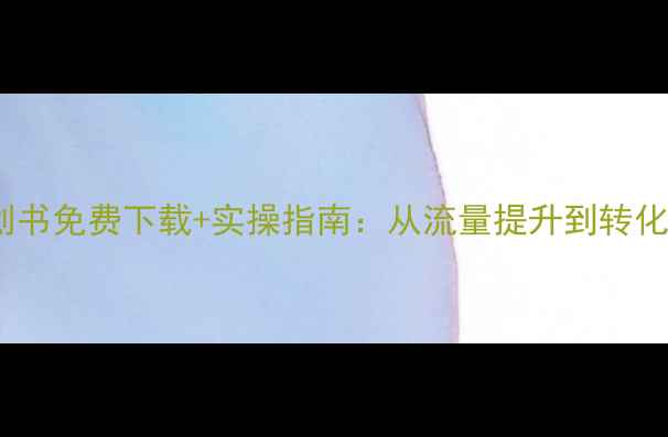 图片 最新版网站优化策划书免费下载+实操指南：从流量提升到转化率翻倍的SEO全攻略