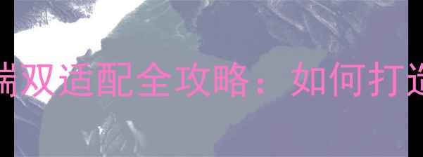 图片 最新版网站模板PC移动端双适配全攻略：如何打造高转化率的响应式设计