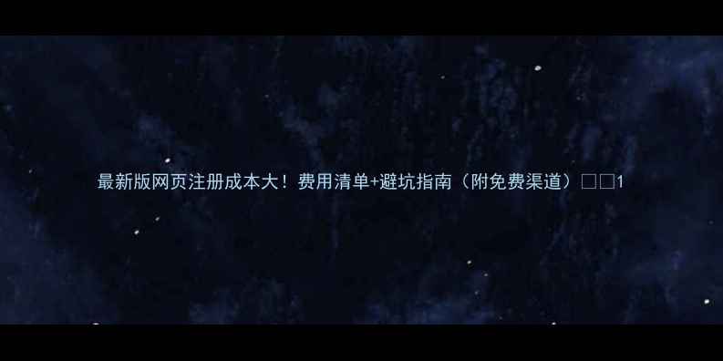 图片 最新版网页注册成本大！费用清单+避坑指南（附免费渠道）💰🔥1