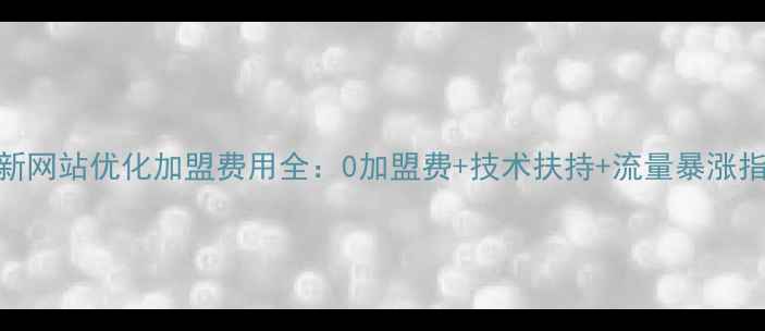 图片 最新网站优化加盟费用全：0加盟费+技术扶持+流量暴涨指南
