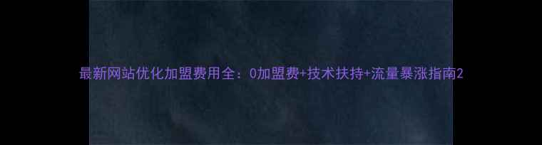图片 最新网站优化加盟费用全：0加盟费+技术扶持+流量暴涨指南2