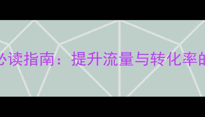 图片 最新网站优化必读指南：提升流量与转化率的7大核心策略1