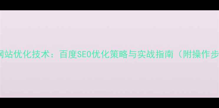 图片 最新网站优化技术：百度SEO优化策略与实战指南（附操作步骤）1
