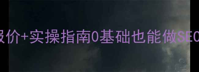图片 最新网站优化排名报价+实操指南0基础也能做SEO！附真实案例拆解1