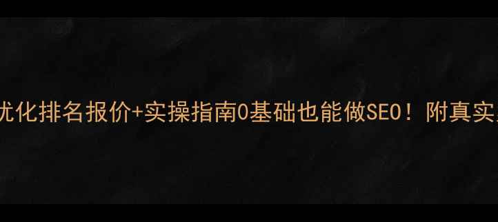 图片 最新网站优化排名报价+实操指南0基础也能做SEO！附真实案例拆解2