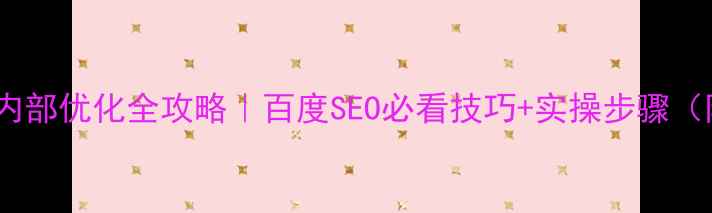图片 最新网站内部优化全攻略｜百度SEO必看技巧+实操步骤（附工具）1
