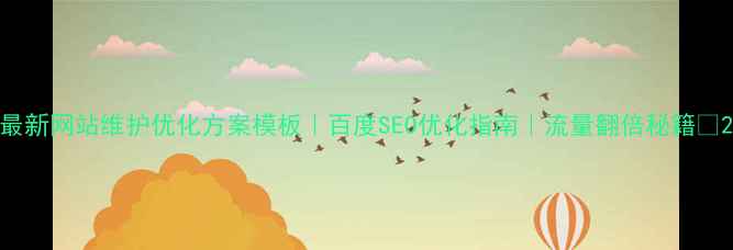 图片 最新网站维护优化方案模板｜百度SEO优化指南｜流量翻倍秘籍✨2