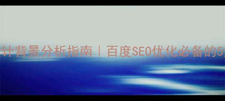 图片 最新网页设计背景分析指南｜百度SEO优化必备的5大核心要素