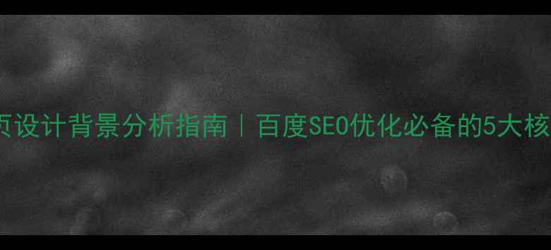 图片 最新网页设计背景分析指南｜百度SEO优化必备的5大核心要素1