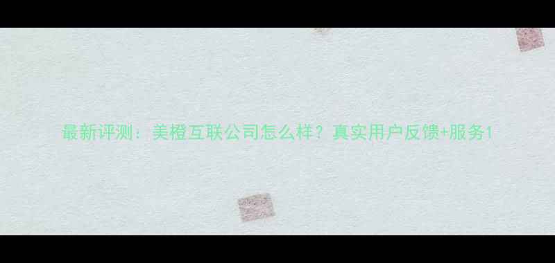 图片 最新评测：美橙互联公司怎么样？真实用户反馈+服务1