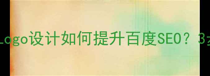 图片 最新！织梦模板Logo设计如何提升百度SEO？3步教你优化流量2