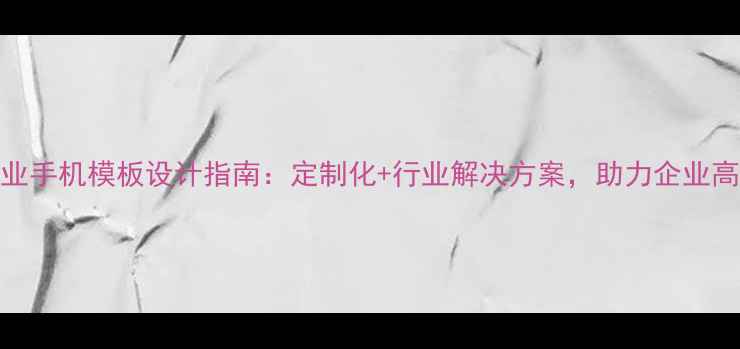 图片 服务行业手机模板设计指南：定制化+行业解决方案，助力企业高效获客