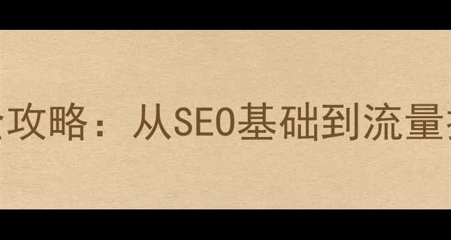 图片 朝阳地区网站优化全攻略：从SEO基础到流量提升的12个实战技巧
