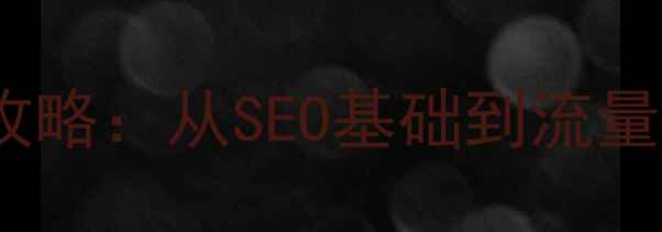 图片 朝阳地区网站优化全攻略：从SEO基础到流量提升的12个实战技巧1