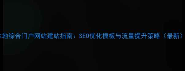 图片 本地综合门户网站建站指南：SEO优化模板与流量提升策略（最新）1