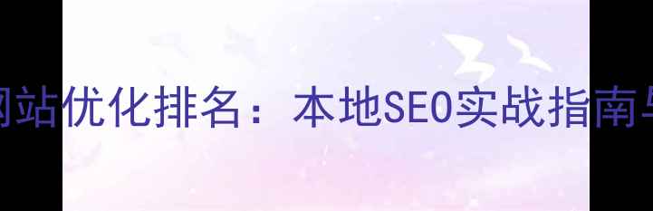 图片 本溪企业网站优化排名：本地SEO实战指南与权威发布