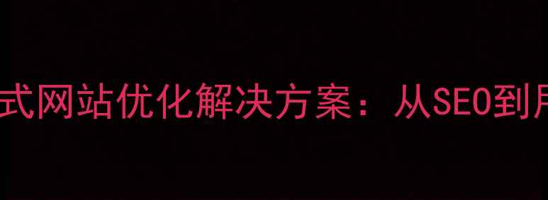 图片 本溪本地企业必备｜一站式网站优化解决方案：从SEO到用户体验的完整服务指南2