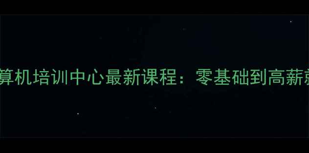 图片 权威认证计算机培训中心最新课程：零基础到高薪就业全攻略1