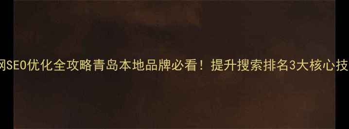 图片 李沧企业官网SEO优化全攻略青岛本地品牌必看！提升搜索排名3大核心技巧+实战案例