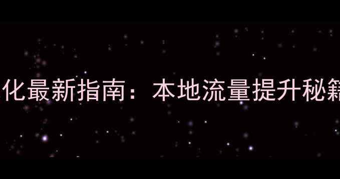 图片 来安县网站优化最新指南：本地流量提升秘籍与实操步骤1