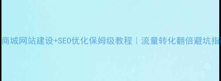图片 杭州商城网站建设+SEO优化保姆级教程｜流量转化翻倍避坑指南🔥