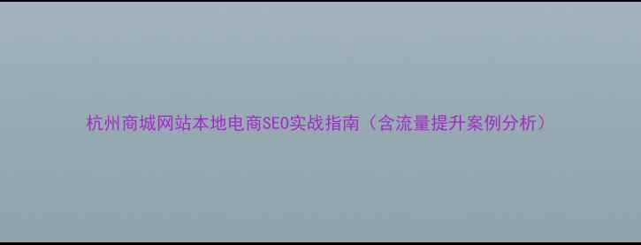 图片 杭州商城网站本地电商SEO实战指南（含流量提升案例分析）