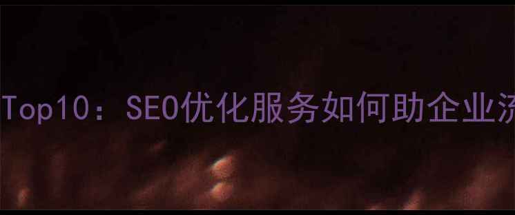 图片 杭州网站优化公司排名Top10：SEO优化服务如何助企业流量暴涨，附避坑指南1