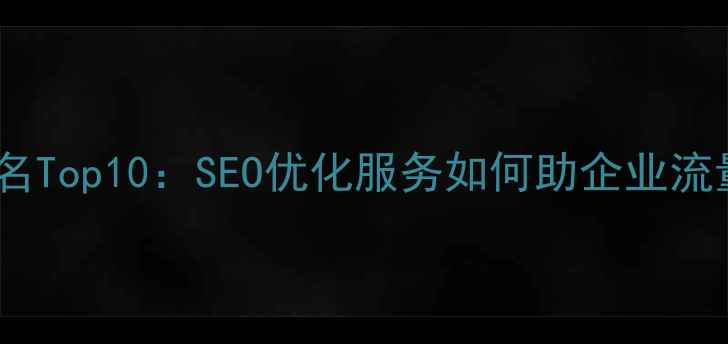 图片 杭州网站优化公司排名Top10：SEO优化服务如何助企业流量暴涨，附避坑指南2