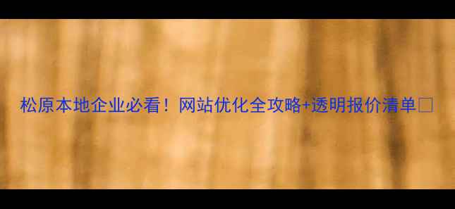 图片 松原本地企业必看！网站优化全攻略+透明报价清单🔥